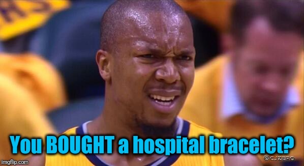 huh | You BOUGHT a hospital bracelet? | image tagged in huh | made w/ Imgflip meme maker