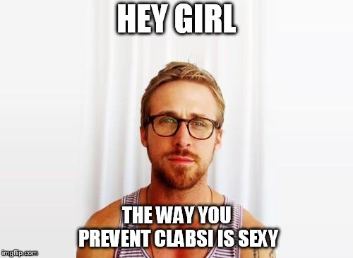 Ryan Gosling Hey Girl | HEY GIRL; THE WAY YOU PREVENT CLABSI IS SEXY | image tagged in ryan gosling hey girl | made w/ Imgflip meme maker
