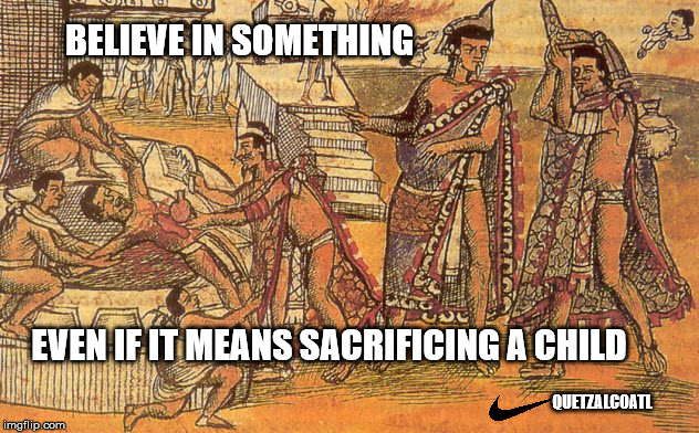 Believe in the Feathered Serpent | BELIEVE IN SOMETHING; EVEN IF IT MEANS SACRIFICING A CHILD; QUETZALCOATL | image tagged in nike,just do it,believe in something,child sacrifice | made w/ Imgflip meme maker