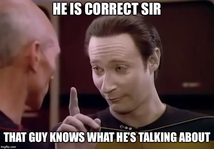 Mr. Data says | HE IS CORRECT SIR THAT GUY KNOWS WHAT HE’S TALKING ABOUT | image tagged in mr data says | made w/ Imgflip meme maker