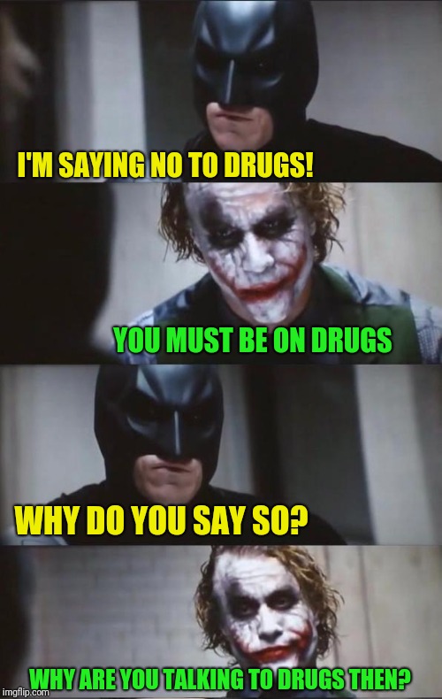 Batman and Joker | I'M SAYING NO TO DRUGS! YOU MUST BE ON DRUGS; WHY DO YOU SAY SO? WHY ARE YOU TALKING TO DRUGS THEN? | image tagged in batman and joker | made w/ Imgflip meme maker
