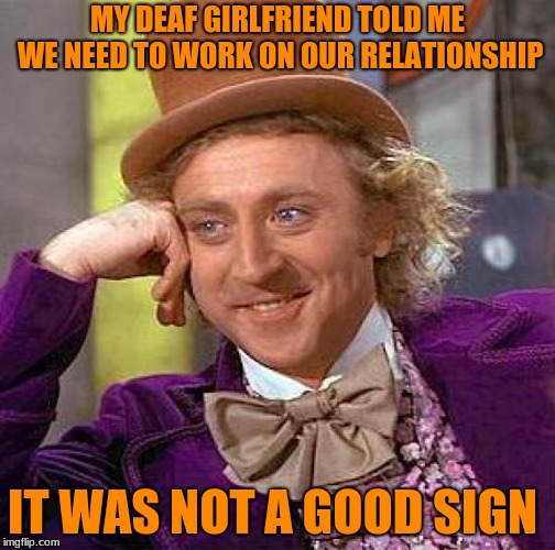 Not A Good Sign. | MY DEAF GIRLFRIEND TOLD ME WE NEED TO WORK ON OUR RELATIONSHIP; IT WAS NOT A GOOD SIGN | image tagged in memes,creepy condescending wonka,not a good sign,deaf | made w/ Imgflip meme maker