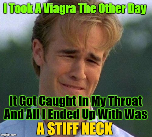 Aw too bad, because of the stiff neck he couldn't even use his tongue | I Took A Viagra The Other Day; It Got Caught In My Throat And All I Ended Up With Was; A STIFF NECK | image tagged in memes,1990s first world problems,viagra,stiff neck,nasty meme | made w/ Imgflip meme maker