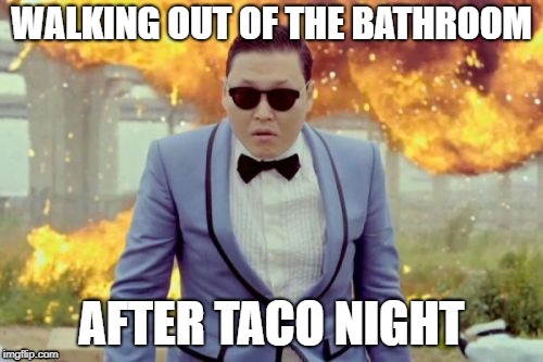 Gangnam Style PSY Meme | WALKING OUT OF THE BATHROOM; AFTER TACO NIGHT | image tagged in memes,gangnam style psy | made w/ Imgflip meme maker