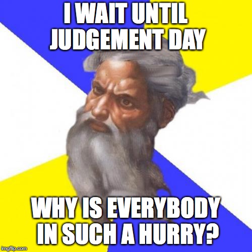 Advice God Meme | I WAIT UNTIL JUDGEMENT DAY WHY IS EVERYBODY IN SUCH A HURRY? | image tagged in memes,advice god | made w/ Imgflip meme maker