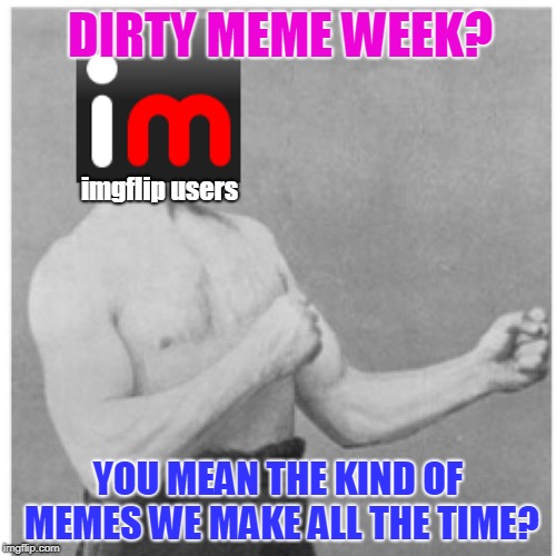 Own It! Dirty Meme Week, Sep. 24 - Sep. 30, a socrates event. | DIRTY MEME WEEK? imgflip users; YOU MEAN THE KIND OF MEMES WE MAKE ALL THE TIME? | image tagged in memes,overly manly man,imgflip,what in tarnation,dirty,dirty meme week | made w/ Imgflip meme maker