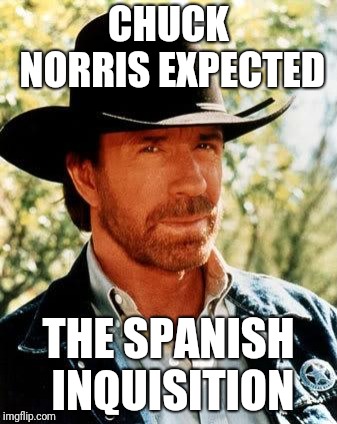Chuck Norris | CHUCK NORRIS EXPECTED; THE SPANISH INQUISITION | image tagged in memes,chuck norris,nobody expects the spanish inquisition monty python,ilikepie314159265358979 | made w/ Imgflip meme maker