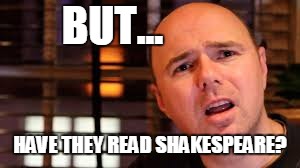 But... have they read shakespeare? | BUT... HAVE THEY READ SHAKESPEARE? | image tagged in karl pilkington,shakespeare,monkeys,typewriters,infinite,infinity | made w/ Imgflip meme maker