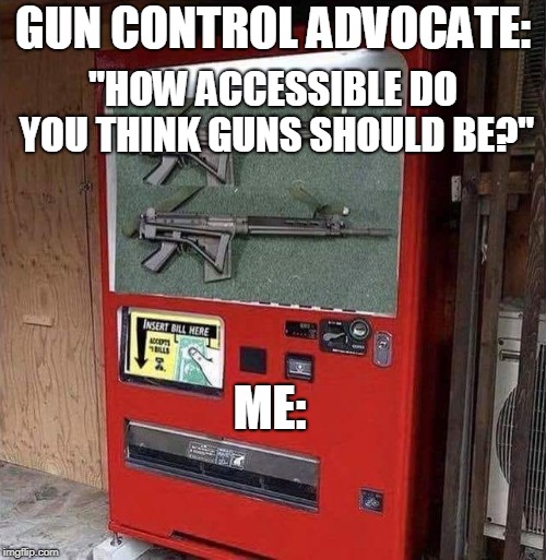 "How accessible do you think guns should be?"  | GUN CONTROL ADVOCATE:; "HOW ACCESSIBLE DO YOU THINK GUNS SHOULD BE?"; ME: | image tagged in vending machine,gun control,second amendment,liberty,triggered,memes | made w/ Imgflip meme maker