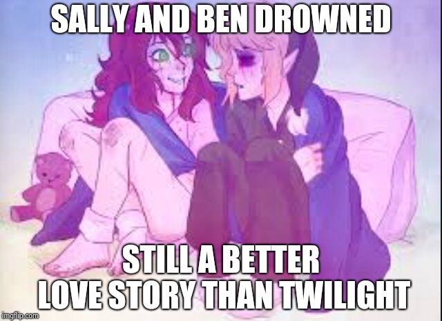 Better love story | SALLY AND BEN DROWNED; STILL A BETTER LOVE STORY THAN TWILIGHT | image tagged in creepypasta,sally,ben drowned,still a better love story than twilight,twilight | made w/ Imgflip meme maker