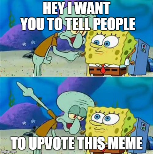 Upvote this meme ples | HEY I WANT YOU TO TELL PEOPLE; TO UPVOTE THIS MEME | image tagged in memes,talk to spongebob,upvotes | made w/ Imgflip meme maker