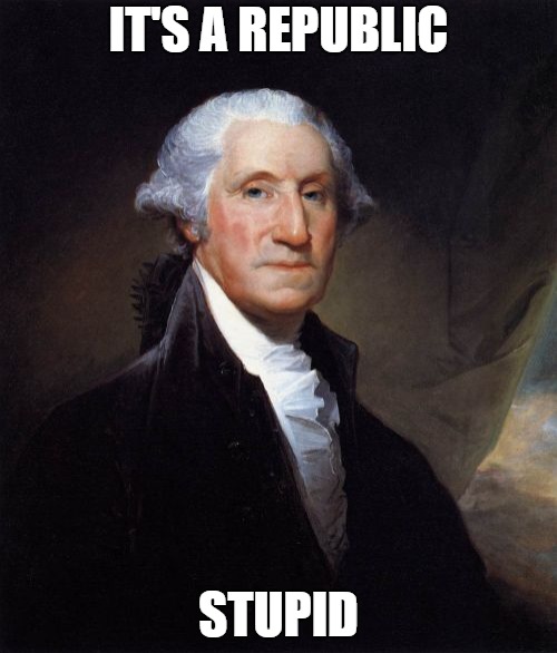 George Washington | IT'S A REPUBLIC; STUPID | image tagged in memes,george washington | made w/ Imgflip meme maker