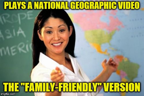 Not very titillating. | PLAYS A NATIONAL GEOGRAPHIC VIDEO; THE "FAMILY-FRIENDLY" VERSION | image tagged in memes,unhelpful high school teacher,national geographic,video | made w/ Imgflip meme maker