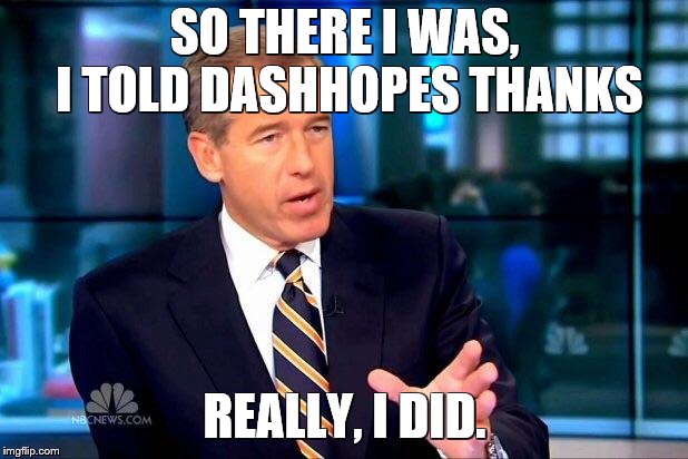 Brian Williams Was There 2 Meme | SO THERE I WAS, I TOLD DASHHOPES THANKS REALLY, I DID. | image tagged in memes,brian williams was there 2 | made w/ Imgflip meme maker