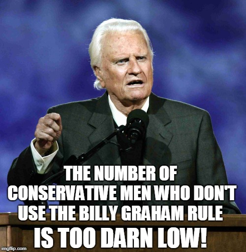 Billy Graham | THE NUMBER OF CONSERVATIVE MEN WHO DON'T USE THE BILLY GRAHAM RULE IS TOO DARN LOW! | image tagged in billy graham | made w/ Imgflip meme maker
