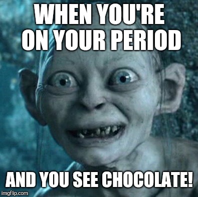 Gollum Meme | WHEN YOU'RE ON YOUR PERIOD; AND YOU SEE CHOCOLATE! | image tagged in memes,gollum | made w/ Imgflip meme maker