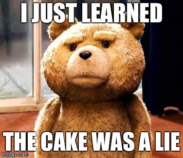 TED | I JUST LEARNED; THE CAKE WAS A LIE | image tagged in memes,ted | made w/ Imgflip meme maker