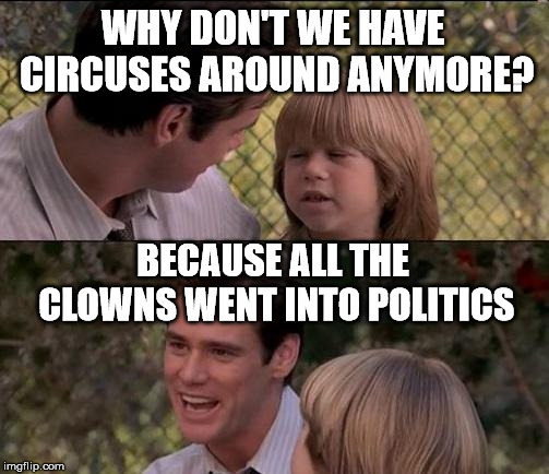 Send in the clowns. | WHY DON'T WE HAVE CIRCUSES AROUND ANYMORE? BECAUSE ALL THE CLOWNS WENT INTO POLITICS | image tagged in memes,thats just something x say | made w/ Imgflip meme maker