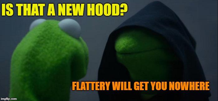 Nice Try | IS THAT A NEW HOOD? FLATTERY WILL GET YOU NOWHERE | image tagged in memes,evil kermit,compliment | made w/ Imgflip meme maker