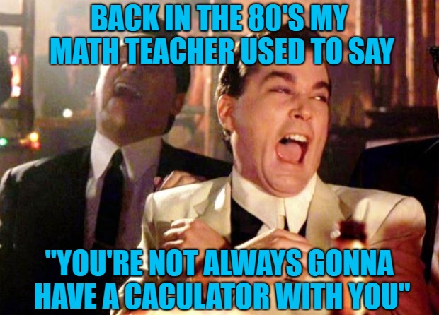 Little did we know back then that we'd have the world in our hands!!! | BACK IN THE 80'S MY MATH TEACHER USED TO SAY; "YOU'RE NOT ALWAYS GONNA HAVE A CACULATOR WITH YOU" | image tagged in goodfellas laugh,memes,80's,calculator,funny,cell phone | made w/ Imgflip meme maker
