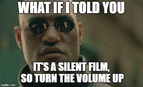 Matrix Morpheus Meme | WHAT IF I TOLD YOU IT'S A SILENT FILM, SO TURN THE VOLUME UP | image tagged in memes,matrix morpheus | made w/ Imgflip meme maker