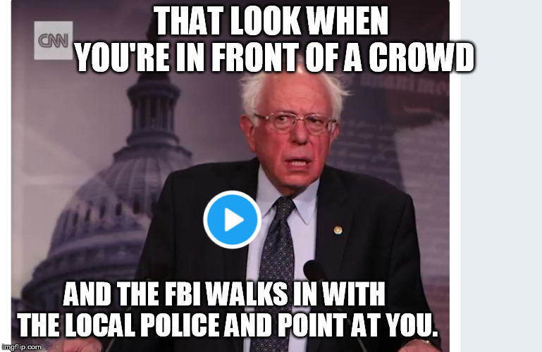 THAT LOOK WHEN YOU'RE IN FRONT OF A CROWD; AND THE FBI WALKS IN WITH THE LOCAL POLICE AND POINT AT YOU. | image tagged in bernie sanders | made w/ Imgflip meme maker