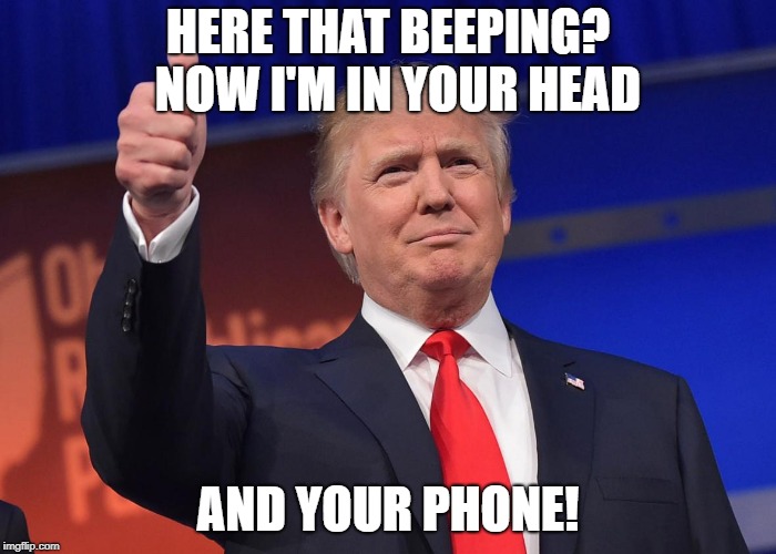 Don't panic.  It's just a test...to see how many heads he can explode just by beeping their phone. Tweet to follow. | HERE THAT BEEPING?  NOW I'M IN YOUR HEAD; AND YOUR PHONE! | image tagged in donald trump,funny,politics,political meme | made w/ Imgflip meme maker