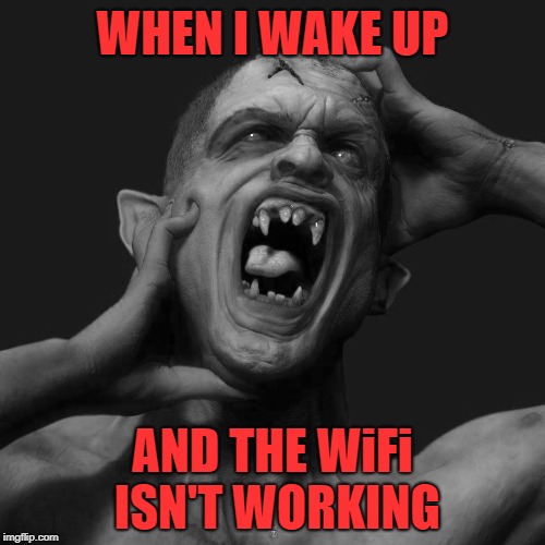 Bad morning | WHEN I WAKE UP; AND THE WiFi ISN'T WORKING | image tagged in memes,funny memes,wifi,internet,addict,meme addict | made w/ Imgflip meme maker