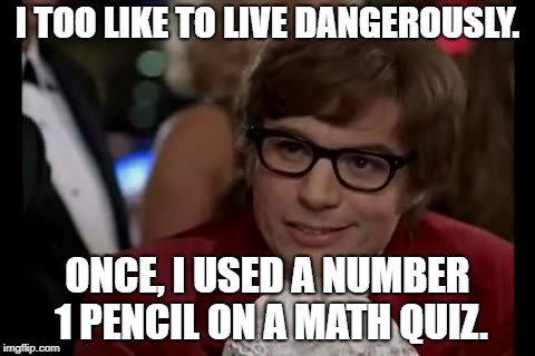 I Too Like To Live Dangerously | I TOO LIKE TO LIVE DANGEROUSLY. ONCE, I USED A NUMBER 1 PENCIL ON A MATH QUIZ. | image tagged in memes,i too like to live dangerously | made w/ Imgflip meme maker