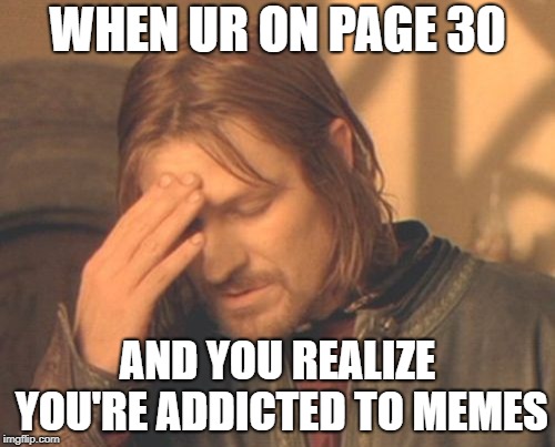 Frustrated Boromir | WHEN UR ON PAGE 30; AND YOU REALIZE YOU'RE ADDICTED TO MEMES | image tagged in memes,frustrated boromir | made w/ Imgflip meme maker