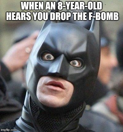 Shocked Batman | WHEN AN 8-YEAR-OLD HEARS YOU DROP THE F-BOMB | image tagged in shocked batman | made w/ Imgflip meme maker