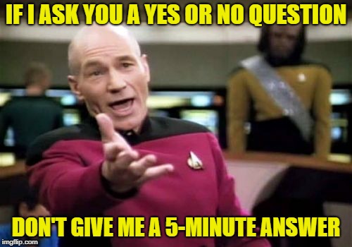 Keep it short | IF I ASK YOU A YES OR NO QUESTION; DON'T GIVE ME A 5-MINUTE ANSWER | image tagged in memes,picard wtf,rambling relatives,annoying people,too much talking | made w/ Imgflip meme maker