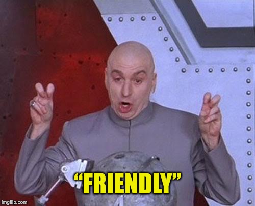 “FRIENDLY” | image tagged in memes,dr evil laser | made w/ Imgflip meme maker