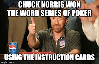 Chuck Norris Approves | CHUCK NORRIS WON THE WORD SERIES OF POKER; USING THE INSTRUCTION CARDS | image tagged in memes,chuck norris approves,chuck norris | made w/ Imgflip meme maker