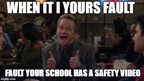 Barney Stinson Win | WHEN IT I YOURS FAULT; FAULT YOUR SCHOOL HAS A SAFETY VIDEO | image tagged in memes,barney stinson win | made w/ Imgflip meme maker