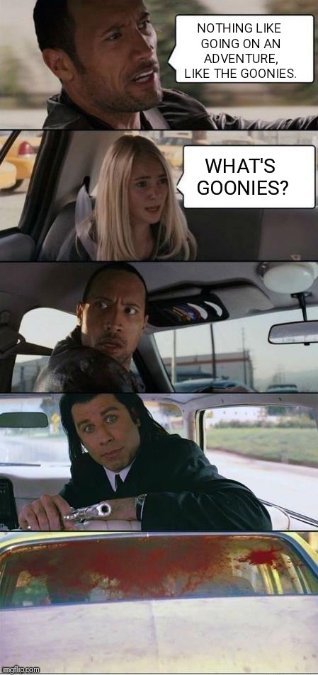 When people don't know Goonies!! | NOTHING LIKE GOING ON AN ADVENTURE, LIKE THE GOONIES. WHAT'S GOONIES? | image tagged in goonies | made w/ Imgflip meme maker