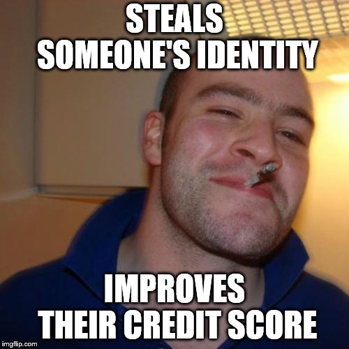 I wish this would happen | STEALS SOMEONE'S IDENTITY; IMPROVES THEIR CREDIT SCORE | image tagged in memes,good guy greg,credit card | made w/ Imgflip meme maker