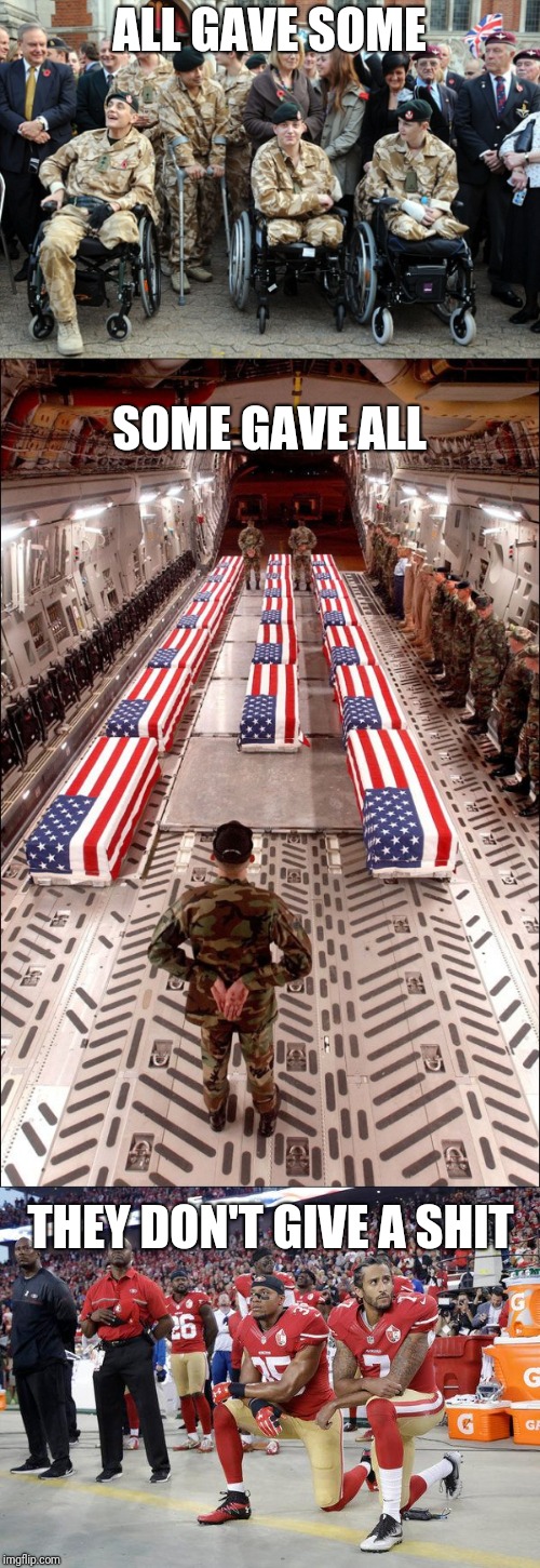 This will ALWAYS piss me off! | ALL GAVE SOME; SOME GAVE ALL; THEY DON'T GIVE A SHIT | image tagged in amputee soldiers,memes,all gave some some gave all,i don't give a shit,kneeling,disrespect | made w/ Imgflip meme maker