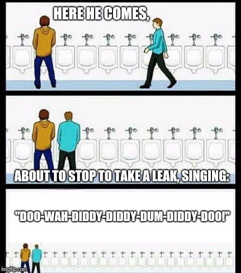 Urinal Guy (A Pee Diddy) | HERE HE COMES, ABOUT TO STOP TO TAKE A LEAK, SINGING:; "DOO-WAH-DIDDY-DIDDY-DUM-DIDDY-DOO!" | image tagged in urinal guy more text room,funny memes,peeing,diddy,memes | made w/ Imgflip meme maker