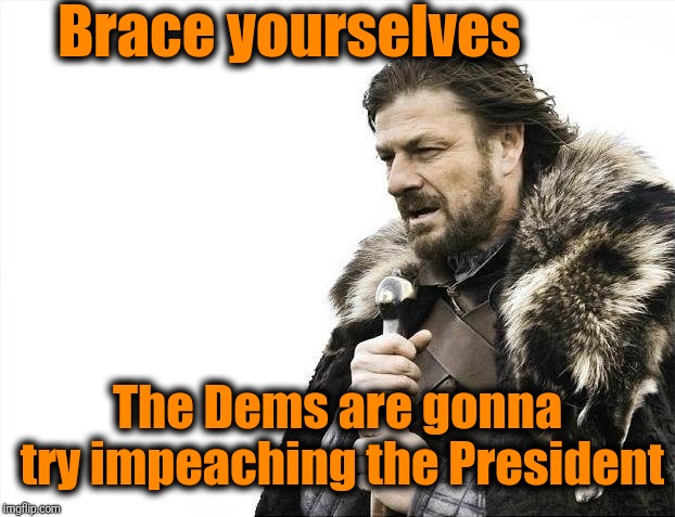 Now that they've failed to keep Kavanaugh out of the Supreme Court | Brace yourselves; The Dems are gonna try impeaching the President | image tagged in memes,brace yourselves x is coming | made w/ Imgflip meme maker