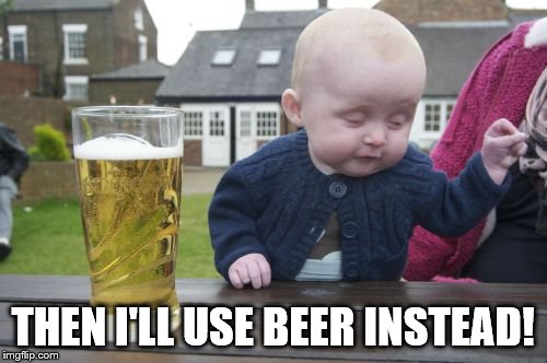 Drunk Baby Meme | THEN I'LL USE BEER INSTEAD! | image tagged in memes,drunk baby | made w/ Imgflip meme maker