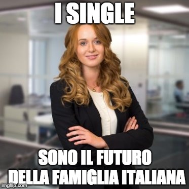 Successful Business Woman | I SINGLE; SONO IL FUTURO DELLA FAMIGLIA ITALIANA | image tagged in successful business woman | made w/ Imgflip meme maker