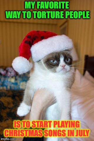 Grumpy Cat Weekend, a socrates and craziness_all_the_way event front oct. 5-8! Merry Christmas... mwah hah hah!  | MY FAVORITE WAY TO TORTURE PEOPLE; IS TO START PLAYING CHRISTMAS SONGS IN JULY | image tagged in memes,grumpy cat christmas,grumpy cat | made w/ Imgflip meme maker