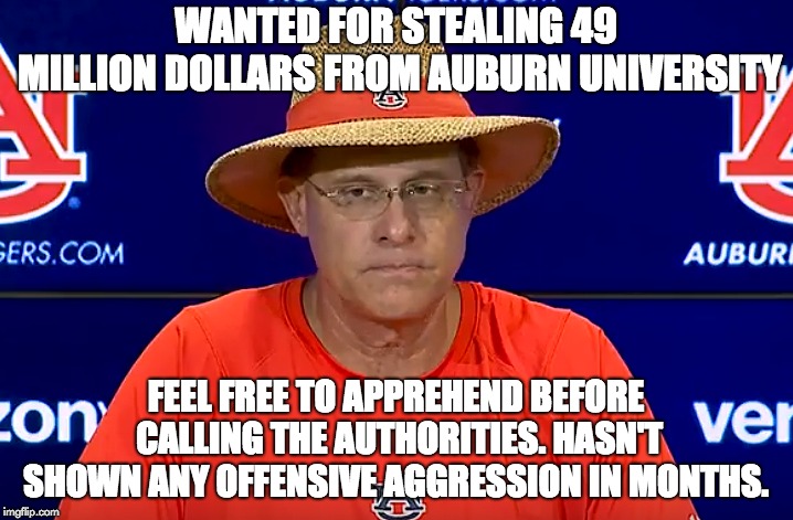 WANTED FOR STEALING 49 MILLION DOLLARS FROM AUBURN UNIVERSITY; FEEL FREE TO APPREHEND BEFORE CALLING THE AUTHORITIES. HASN'T SHOWN ANY OFFENSIVE AGGRESSION IN MONTHS. | image tagged in auburn,tigers | made w/ Imgflip meme maker
