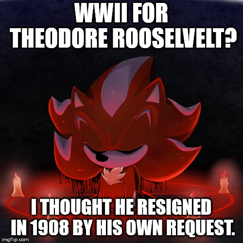 WWII FOR THEODORE ROOSELVELT? I THOUGHT HE RESIGNED IN 1908 BY HIS OWN REQUEST. | image tagged in satanist mephiles | made w/ Imgflip meme maker
