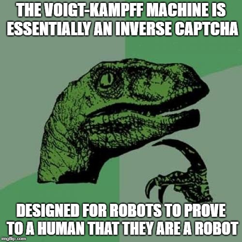 As opposed to modern day captchas, where humans prove to a machine that they are human | THE VOIGT-KAMPFF MACHINE IS ESSENTIALLY AN INVERSE CAPTCHA; DESIGNED FOR ROBOTS TO PROVE TO A HUMAN THAT THEY ARE A ROBOT | image tagged in memes,philosoraptor,voigt-kampff,blade runner,captcha | made w/ Imgflip meme maker