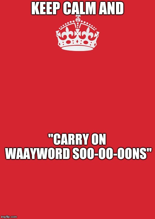 Keep Calm And Carry On Red | KEEP CALM AND; "CARRY ON WAAYWORD SOO-OO-OONS" | image tagged in memes,keep calm and carry on red | made w/ Imgflip meme maker