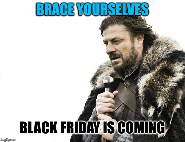 Brace Yourselves X is Coming | BRACE YOURSELVES; BLACK FRIDAY IS COMING | image tagged in memes,brace yourselves x is coming,black friday,funny | made w/ Imgflip meme maker