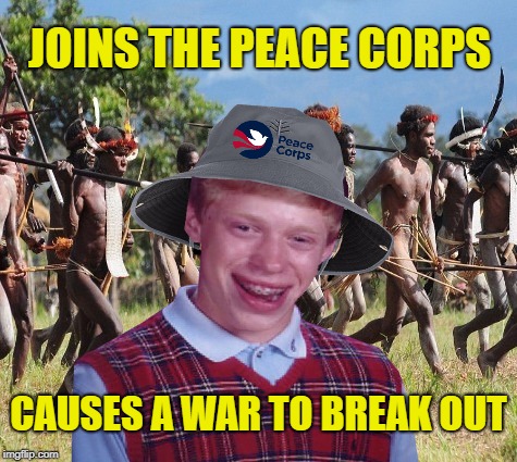 Good Intentions Brian | JOINS THE PEACE CORPS; CAUSES A WAR TO BREAK OUT | image tagged in funny memes,memes,bad luck brian,brian,war,peace | made w/ Imgflip meme maker