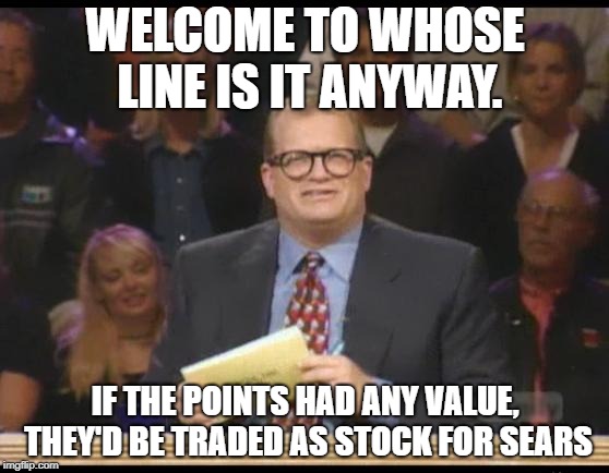 Whose Line is it Anyway | WELCOME TO WHOSE LINE IS IT ANYWAY. IF THE POINTS HAD ANY VALUE, THEY'D BE TRADED AS STOCK FOR SEARS | image tagged in whose line is it anyway | made w/ Imgflip meme maker